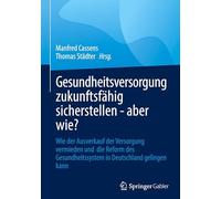 Gesundheitsversorgung zukunftsfähig sicherstellen - aber wie?: Wie der Ausverkauf der Versorgung vermieden und die Reform des Gesundheitssystem in Deutschland gelingen kann