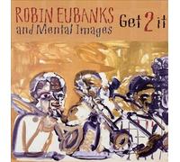 GET 2 IT[import from original label: ROBIN EUBANKS AND MENTAL IMAGE]