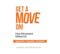 Get A Move On!: How Movement Makes Us Smarter, Tougher and Younger