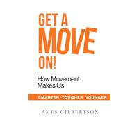 Get A Move On!: How Movement Makes Us Smarter, Tougher and Younger