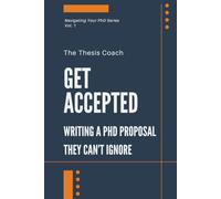 Get Accepted: Writing a PhD Proposal They Can't Ignore: Strategies for navigating the PhD proposal process confidently…without mentors, networks, or insider access. (Navigating Your PhD)