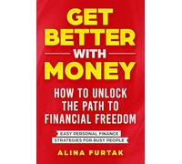 Get Better with Money - How to Unlock the Path to Financial Freedom: Easy Personal Finance Strategies for Busy People