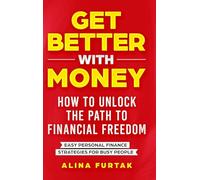 Get Better with Money - How to Unlock the Path to Financial Freedom: Easy Personal Finance Strategies for Busy People