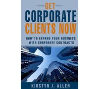 Get Corporate Clients Now: How to Expand Your Business with Corporate Contracts