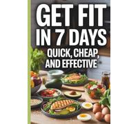 Get Fit in 7 Days: Quick, Cheap, and Effective!: 7-Day Nutrition and Fitness Plan for Weight Loss, Healthy Eating, Quick Meal Prep, Beginner-Friendly ... Plans, Fitness, and Healthy Lifestyle Guides)
