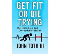 Get Fot or Die Trying: The Truth, Lies, and Corruption of Health