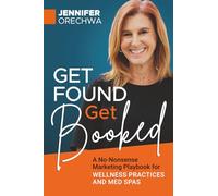 Get Found Get Booked: A No-Nonsense Marketing Playbook for Wellness Practices and Med Spas