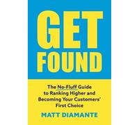 Get Found: The No-Fluff Guide to Ranking Higher and Becoming Your Customers' First Choice