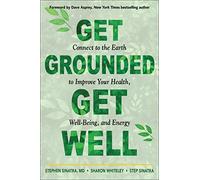 Get Grounded, Get Well: Connect to the Earth to Improve Your Health, Well-Being, and Energy