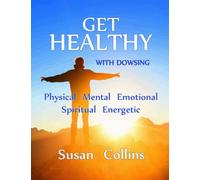 Get Healthy with Dowsing: Physical Mental Emotional Spiritual Energetic (The Complete Guide to Dowsing)