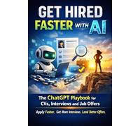Get Hired Faster With AI. The chatGPT Playbook for CVs, Interviews and Job Offers: Apply Faster. Get More Interviews. Land Better Offers.