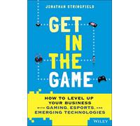 Get in the Game: How to Level Up Your Business with Gaming, Esports, and Emerging Technologies