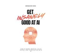 Get Insanely Good at AI: How to Work Smarter, Build Faster, and Think Better with AI