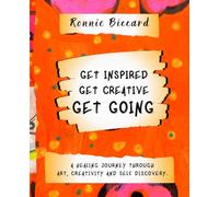 GET INSPIRED. GET CREATIVE. GET GOING.: A Healing Journey Through Art, Creativity and Self-Discovery.