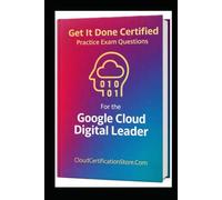 Get It Done Certified Practice Exam Questions for the Google Cloud Digital Leader: 545 Exam-Style Questions | Detailed Explanations | Review Checklist & Scorecard (Google Cloud Collection)
