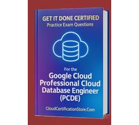 Get It Done Certified Practice Exam Questions for the Google Cloud Professional Cloud Database Engineer (PCDE): 300+ Exam-Style Questions | Detailed ... Checklist & Scorecard (Google Cloud Series)