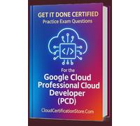 Get It Done Certified Practice Exam Questions for the Google Cloud Professional Cloud Developer (PCD): 300+ Exam-Style Questions | Detailed Explanations | Review Checklist & Scorecard