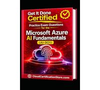 Get It Done Certified Practice Exam Questions for the Microsoft Azure AI Fundamentals (AI-901): 550 Exam-Style Questions | Detailed Explanations | Review Checklist & Scorecard (Microsoft Cloud)