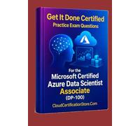 Get It Done Certified Practice Exam Questions for the Microsoft Certified Azure Data Scientist Associate (DP-100): 500+ Exam-Style Questions | ... Checklist & Scorecard (Microsoft Cloud)
