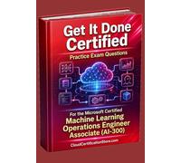 Get It Done Certified Practice Exam Questions for the Microsoft Certified Machine Learning Operations Engineer Associate (AI-300): 500+ Questions | ... Checklist & Scorecard (Microsoft Azure)