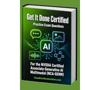 Get It Done Certified Practice Exam Questions for the NVIDIA Certified Associate Generative AI Multimodal (NCA-GENM): 600+ Exam-Style Questions | Detailed Explanations | Review Checklist & Scorecard