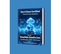Get It Done Certified Practice Exam Questions for the Snowflake SnowPro Core Certification (COF-C03): 650 Exam-Style Questions | Detailed Explanations | Review Checklist & Scorecard