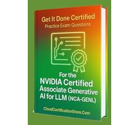Get It Done Certified Practice Exam Questions for the the NVIDIA Certified Associate Generative AI LLMs (NCA-GENL): 550 Exam-Style Questions | ... (CloudCertificationStore.com NVIDIA Series)