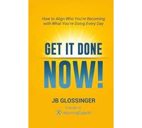 Get It Done - NOW!: How to Align Who You're Becoming with What You're Doing Every Day