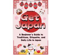 Get Japan: A Beginner’s Guide to Traditions, Etiquette, and Daily Life in Japan
