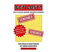 Get Lost! In a Cuss Word Search Book: Over 150 Cuss & Swear Words | For Big Teens, Adults & Seniors | 50+ Word Searches | 100 Pages | Funny Gift for ... Hilarious, Dirty Word Search Puzzle Book