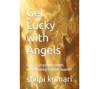 Get Lucky with Angels: A practical guide to Angel signs, Healing & Divine Support