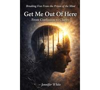 Get Me Out Of Here: Breaking Free From the Prison of the Mind: From Confusion to Clarity