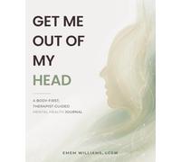 GET ME OUT of MY HEAD: A BODY-FIRST, THERAPIST-GUIDED MENTAL HEALTH JOURNAL