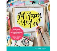 Get Messy Art: The No-Rules, No-Judgment, No-Pressure Approach to Making Art - Create with Watercolor, Acrylics, Markers, Inks, and More