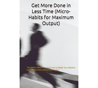 Get More Done in Less Time (Micro-Habits for Maximum Output): Tiny Habits, Maximum Output: How to Master Your Attention and Get More Done Without Burning Out