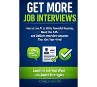 GET MORE JOB INTERVIEWS: How to Use AI to Write Powerful Resumes, Beat the ATS, and Deliver Interview Answers That Get You Hired