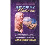 Get OFF My Unicorn: Life Lessons from a Kinky, Polyamorous, Transsexual Lesbian Whose Kids Still Call Her “Dad”