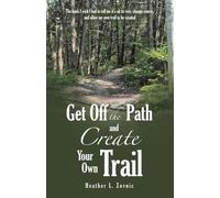 Get off the Path and Create Your Own Trail: The book I wish I had to tell me it's ok to veer, change course, and allow my own trail to be created