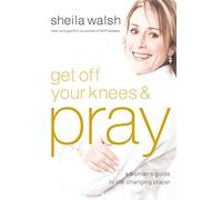 Get Off Your Knees and Pray: A Woman's Guide to Life-Changing Prayer