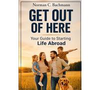 Get Out of Here: Your Guide to Starting Life Abroad (Expat Life Without Illusions)