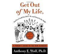 Get Out of My Life, But First Could You Drive Me & Cheryl to the Mall: A Parent's Guide to the New Teenager