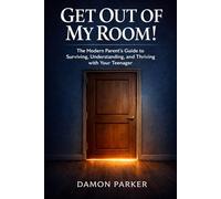 Get Out of My Room!: The Modern Parent's Guide to Surviving, Understanding, and Thriving with Your Teenager