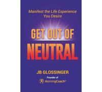 Get Out of Neutral: Manifest the Life Experience You Desire