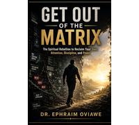 Get Out of the Matrix: The Spiritual Rebellion to Reclaim Your Soul, Attention, Discipline, and Power