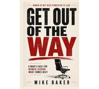 Get Out of The Way: A Man’s Case for Women Leading What Comes Next