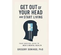 Get Out of Your Head and Start Living: Your Survival Guide to Men’s Mental Health