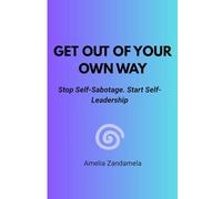 GET OUT OF YOUR OWN WAY: Stop Self-Sabotage. Start Self-Leadership
