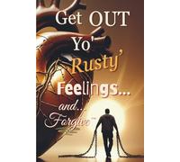 Get OUT Yo' Rusty Feelings... and Forgive~: A Bold Guide to Releasing Offense, Healing the Heart, and Walking Free (The Staying Free Series)