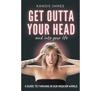 GET OUTTA YOUR HEAD and into your life: A Guide to Thriving in Our Modern World