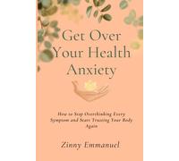 Get over your health Anxiety: How to Stop Overthinking Every Symptom and Start Trusting Your Body Again